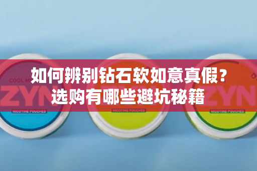 如何辨别钻石软如意真假？选购有哪些避坑秘籍